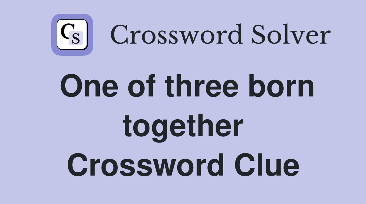 One of three born together Crossword Clue