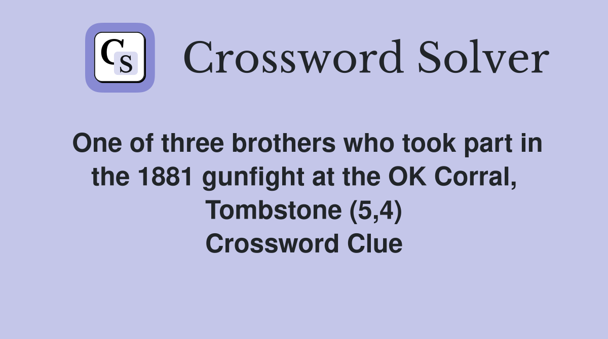 One of three brothers who took part in the 1881 gunfight at the OK Corral, Tombstone (5,4) Crossword Clue