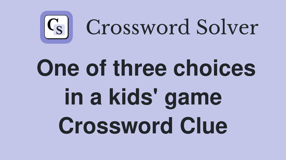 One of three choices in a kids' game Crossword Clue