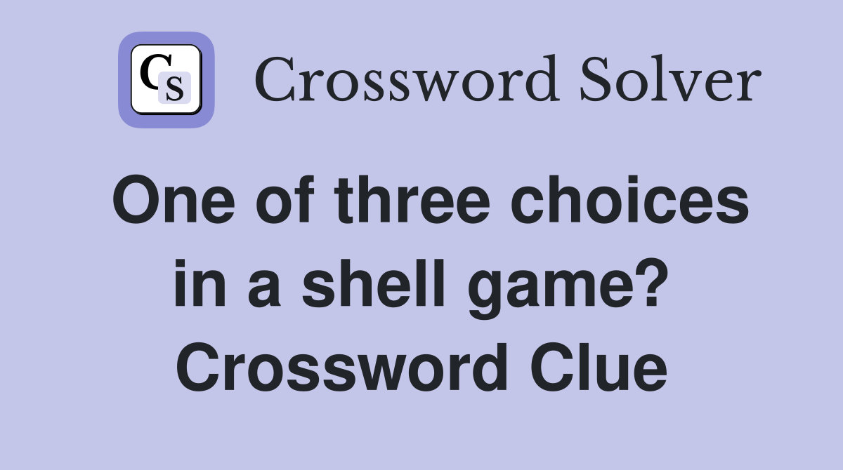 One of three choices in a shell game? Crossword Clue