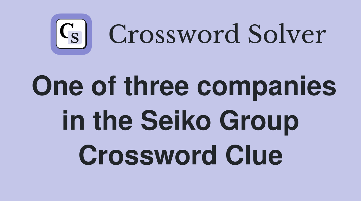 One of three companies in the Seiko Group Crossword Clue