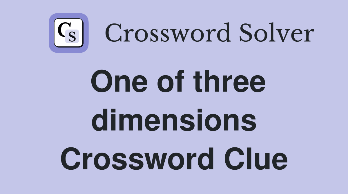 One of three dimensions Crossword Clue
