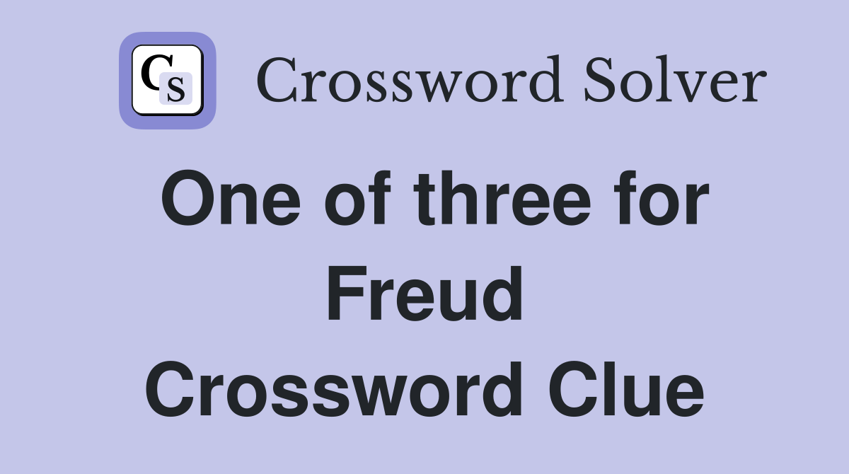 One of three for Freud Crossword Clue