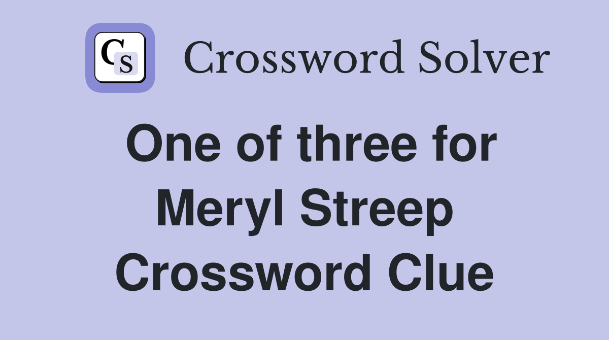 One of three for Meryl Streep Crossword Clue