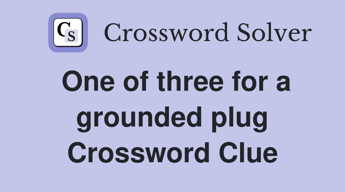 One of three for a grounded plug Crossword Clue