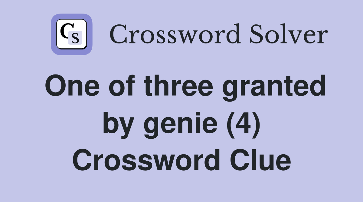 One of three granted by genie (4) Crossword Clue