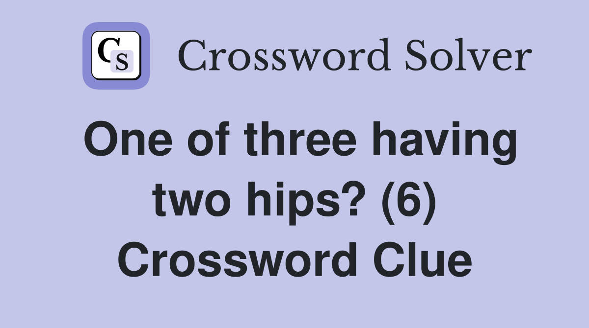 One of three having two hips? (6) Crossword Clue