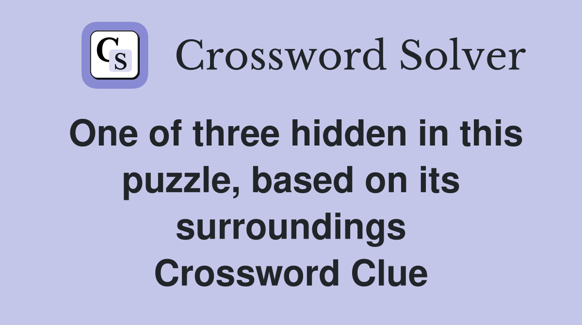 One of three hidden in this puzzle, based on its surroundings Crossword Clue