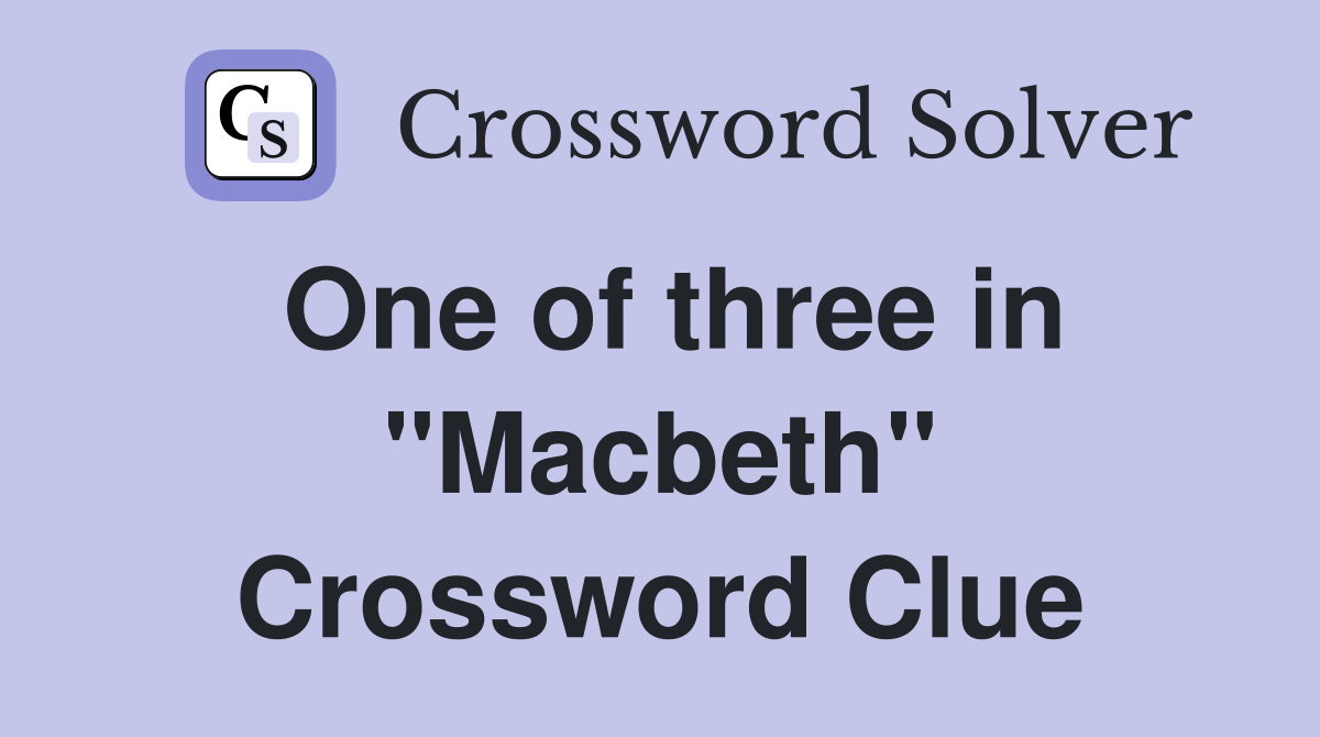 One of three in "Macbeth" Crossword Clue