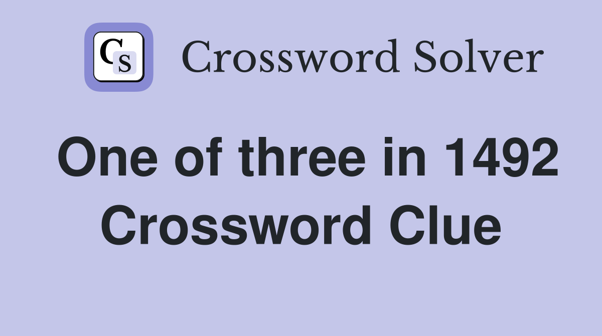 One of three in 1492 Crossword Clue