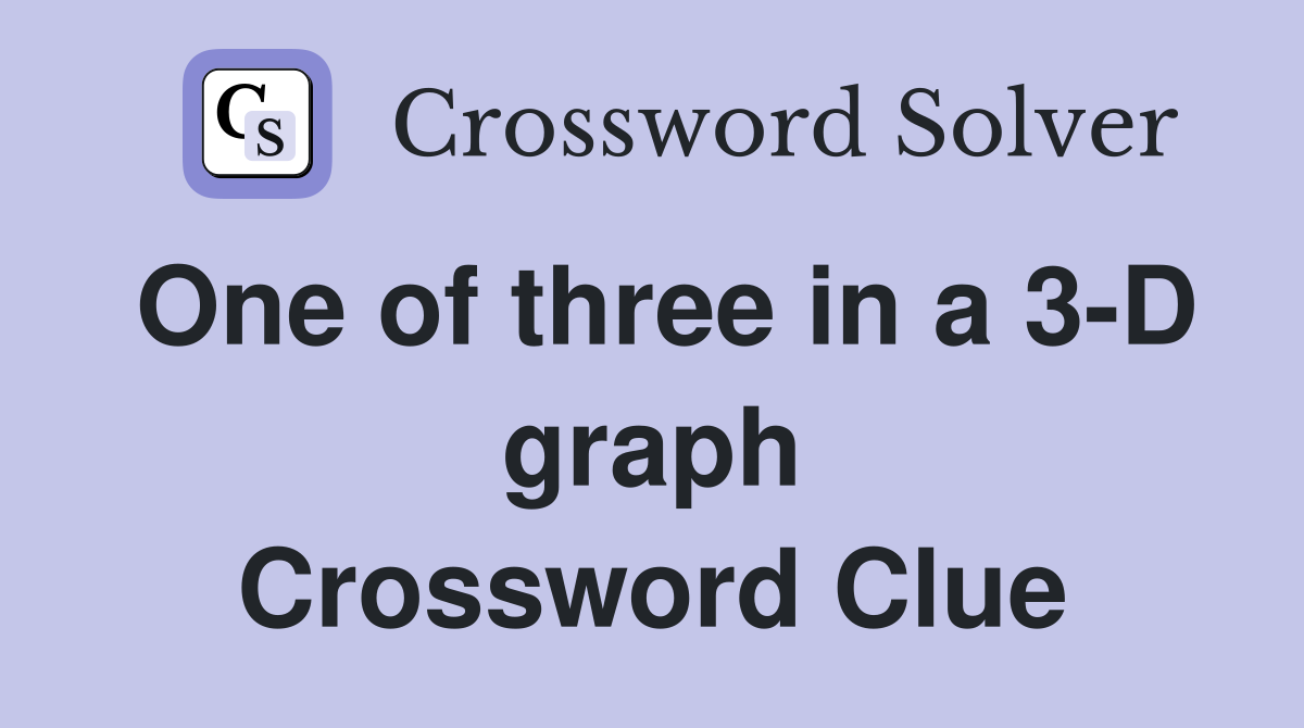 One of three in a 3-D graph Crossword Clue