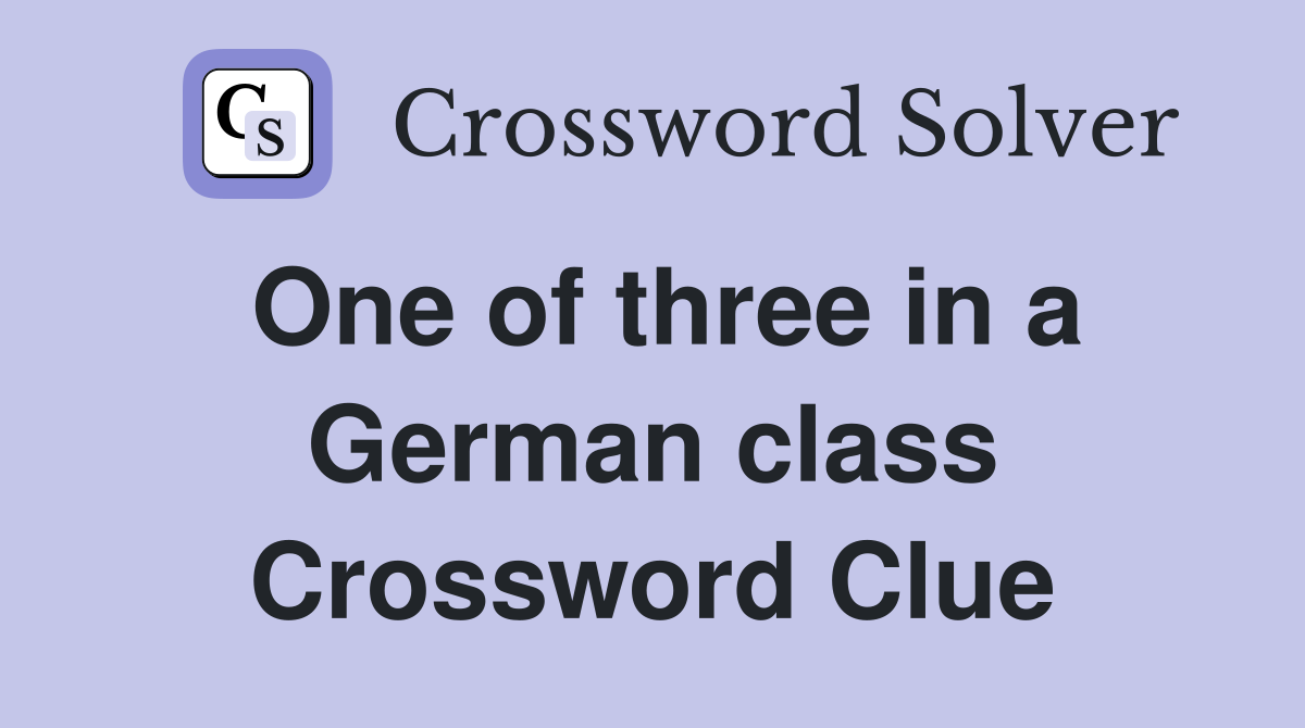 One of three in a German class Crossword Clue