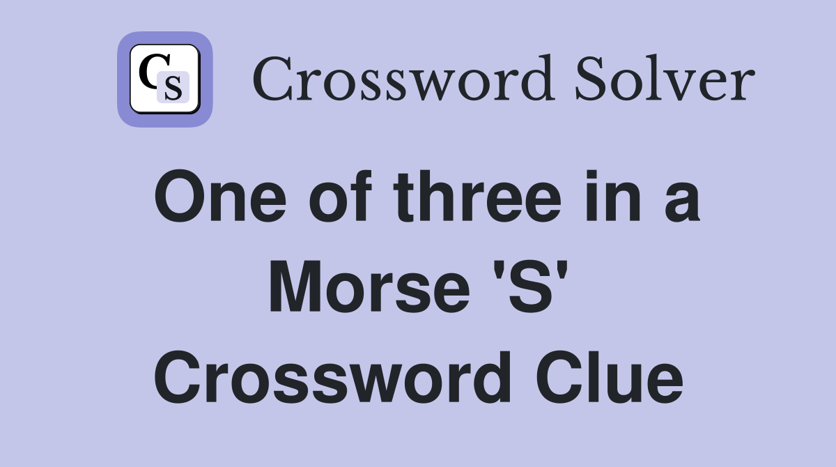 One of three in a Morse 'S' Crossword Clue