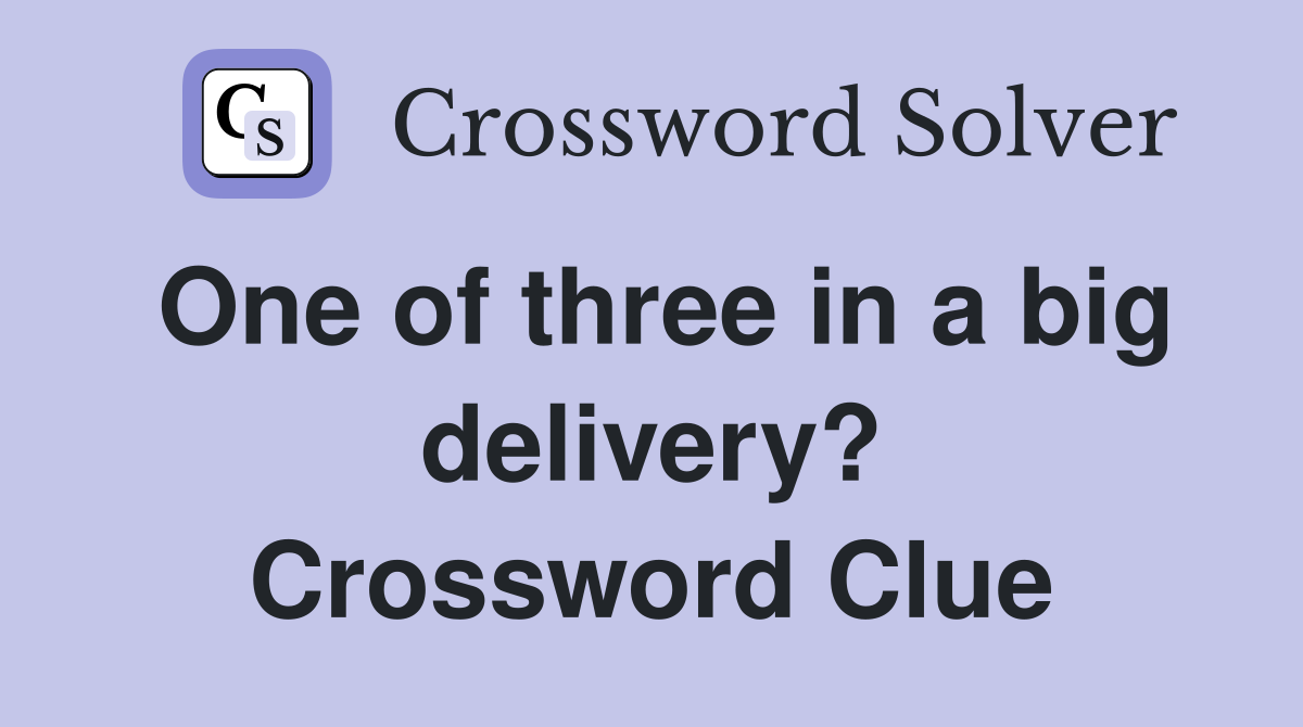 One of three in a big delivery? Crossword Clue