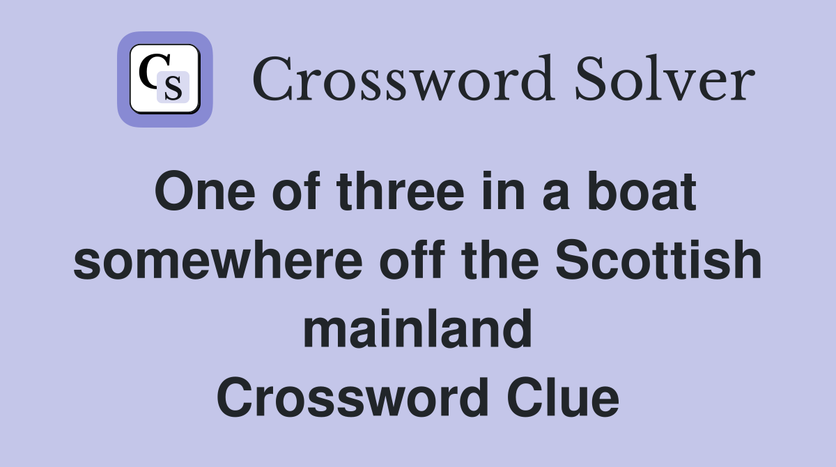 One of three in a boat somewhere off the Scottish mainland Crossword Clue