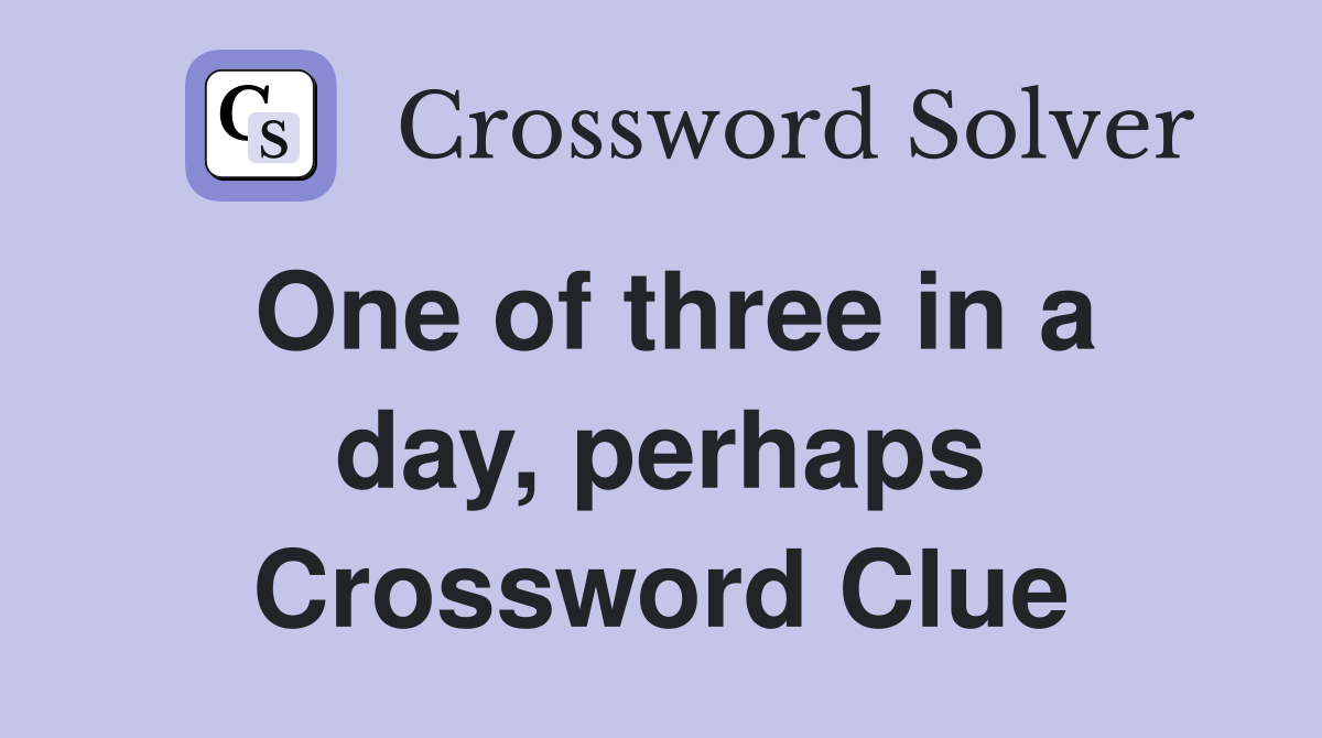 One of three in a day, perhaps Crossword Clue