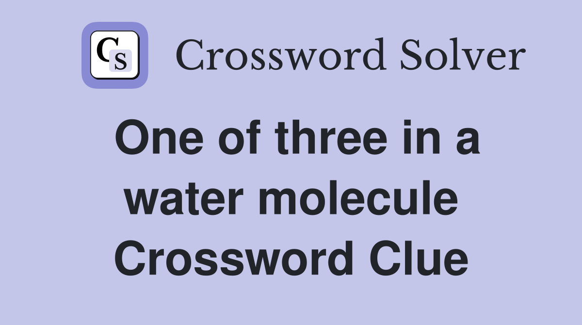 One of three in a water molecule Crossword Clue