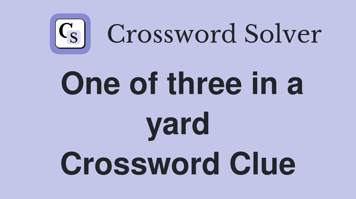 One of three in a yard Crossword Clue