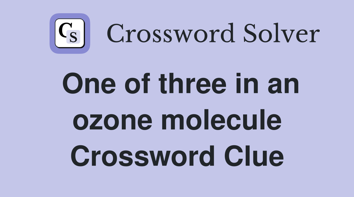 One of three in an ozone molecule Crossword Clue