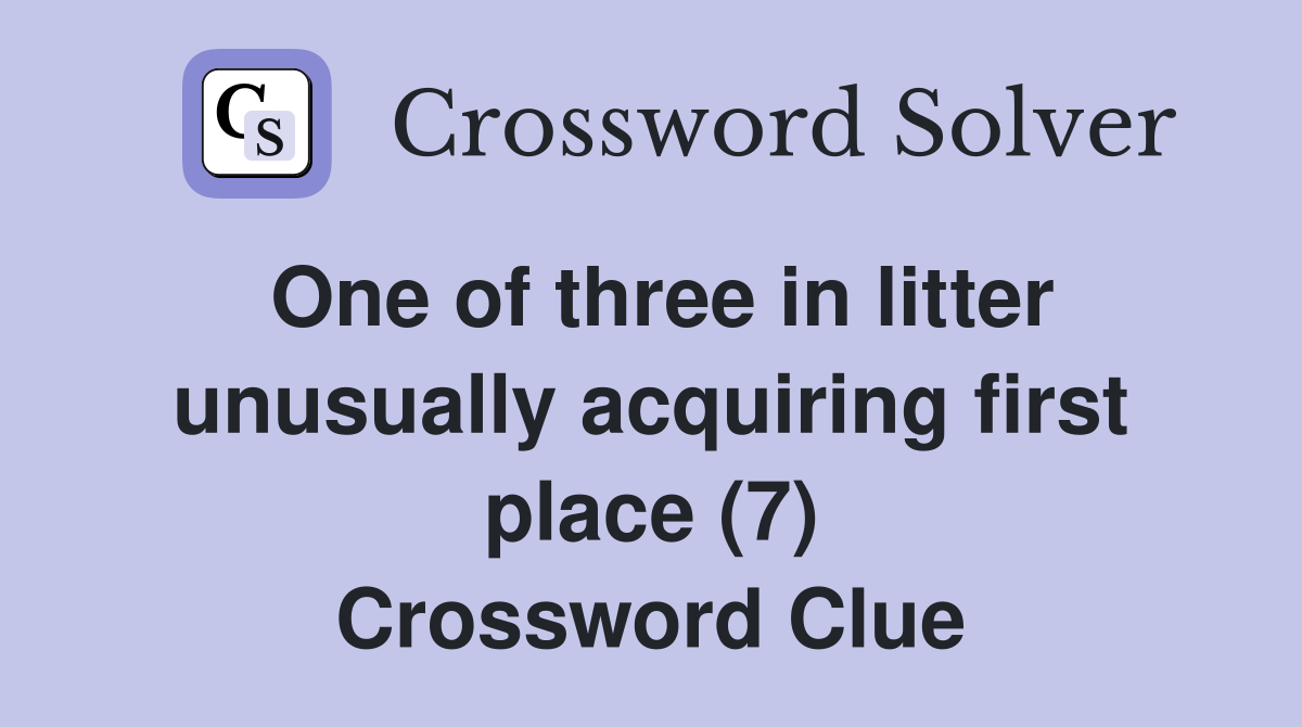 One of three in litter unusually acquiring first place (7) Crossword Clue