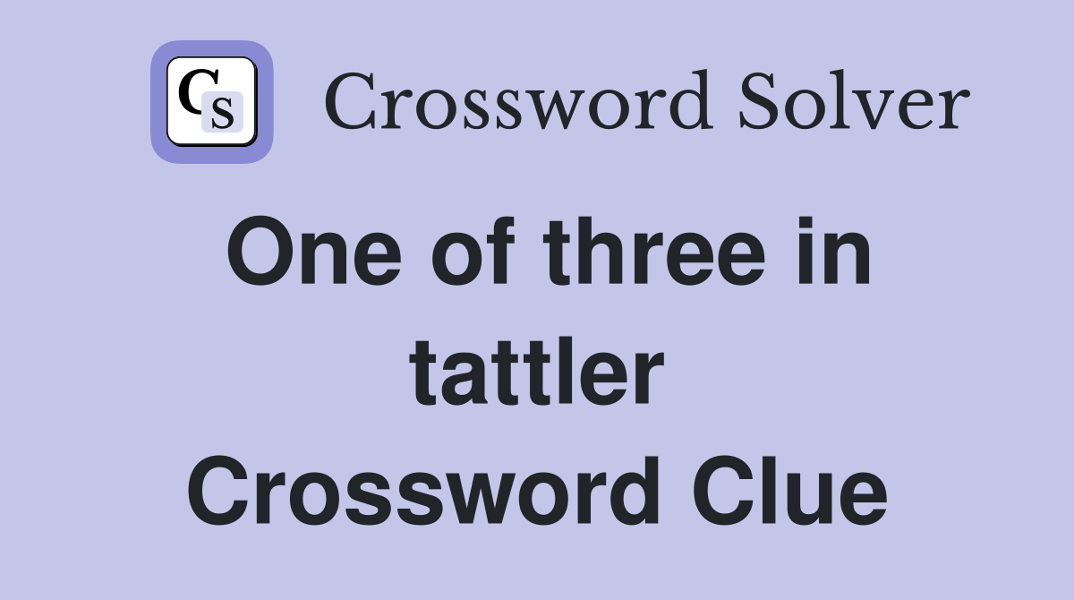 One of three in tattler Crossword Clue