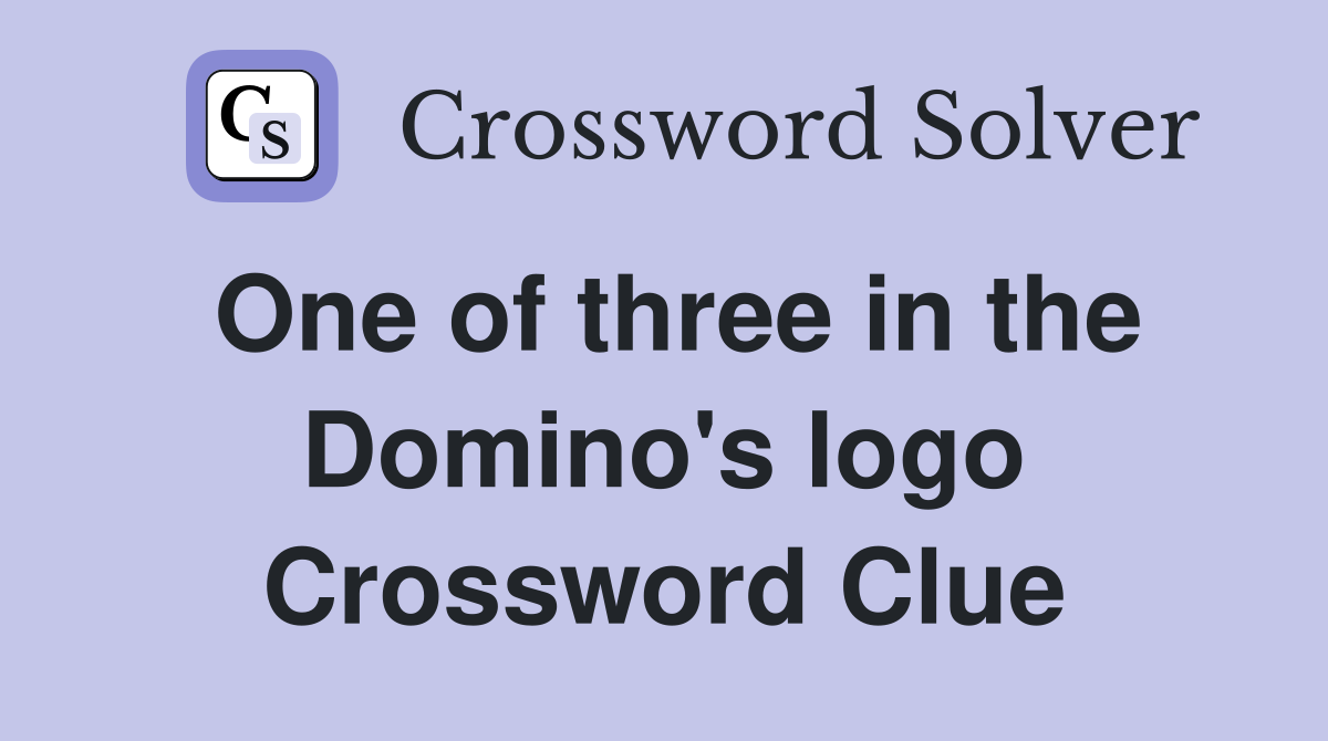 One of three in the Domino's logo Crossword Clue