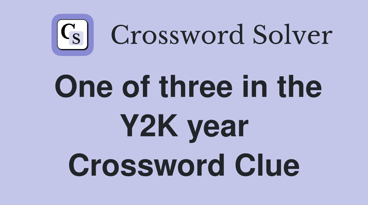 One of three in the Y2K year Crossword Clue