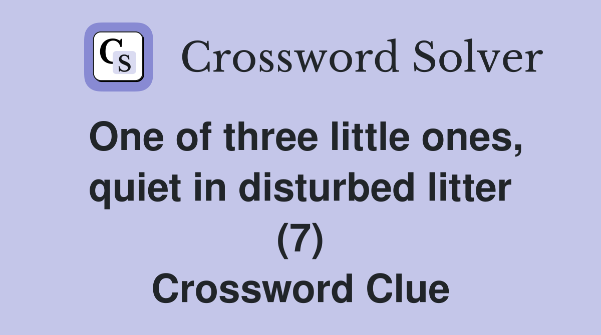 One of three little ones, quiet in disturbed litter (7) Crossword Clue