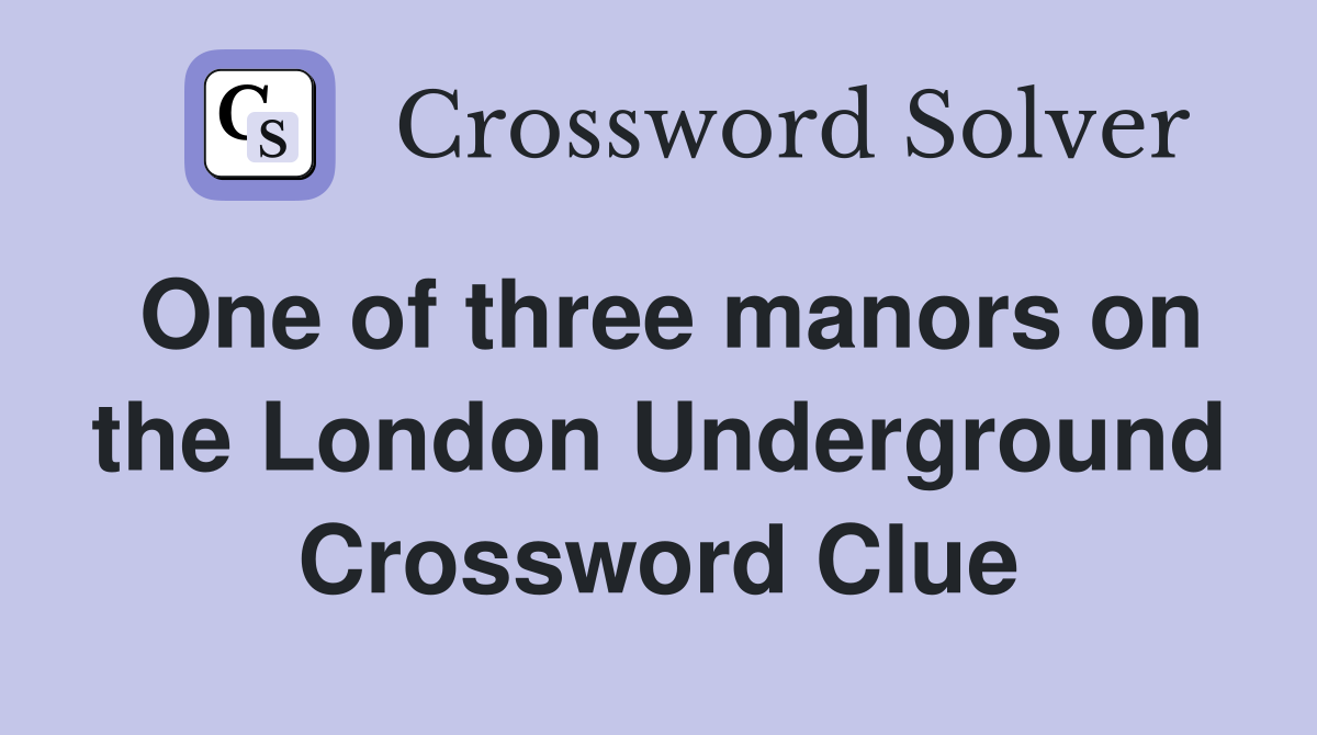 One of three manors on the London Underground Crossword Clue