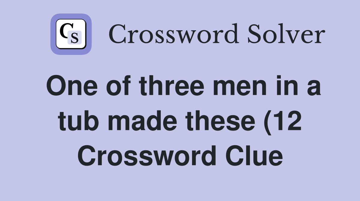 One of three men in a tub made these (12) Crossword Clue Answers One of three men in a tub made these (12) Crossword Clue Answers