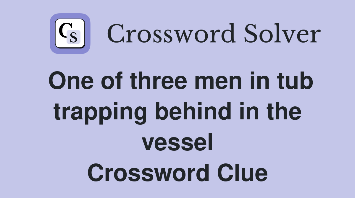One of three men in tub trapping behind in the vessel Crossword Clue