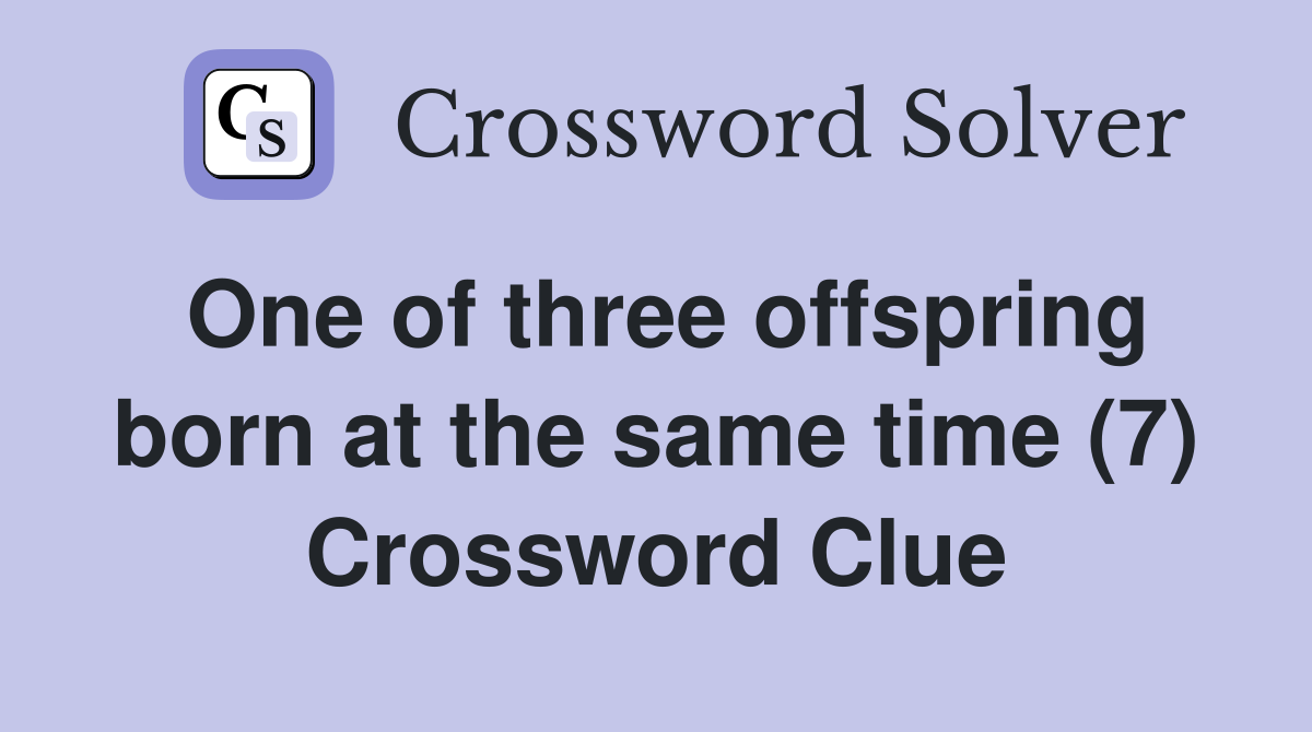 One of three offspring born at the same time (7) Crossword Clue