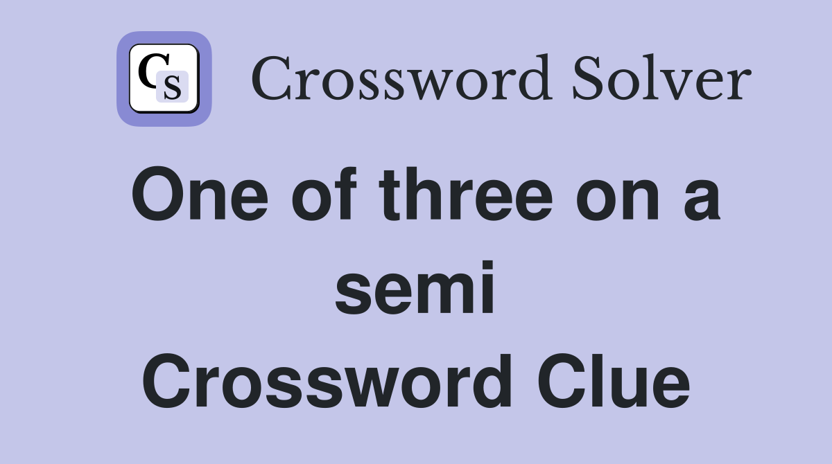One of three on a semi Crossword Clue