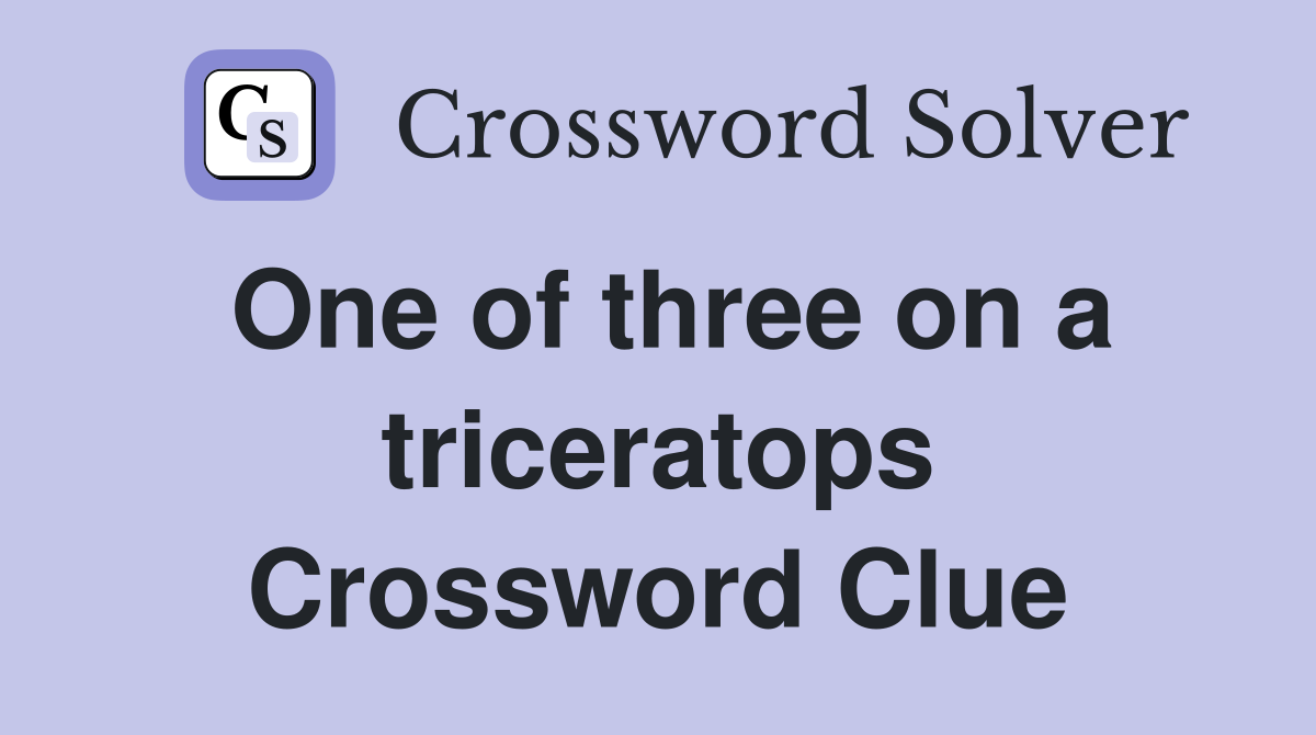 One of three on a triceratops Crossword Clue