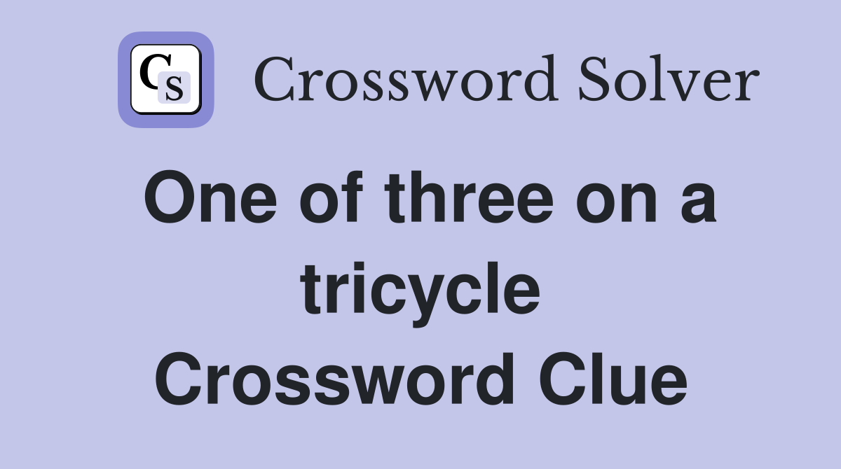 One of three on a tricycle Crossword Clue
