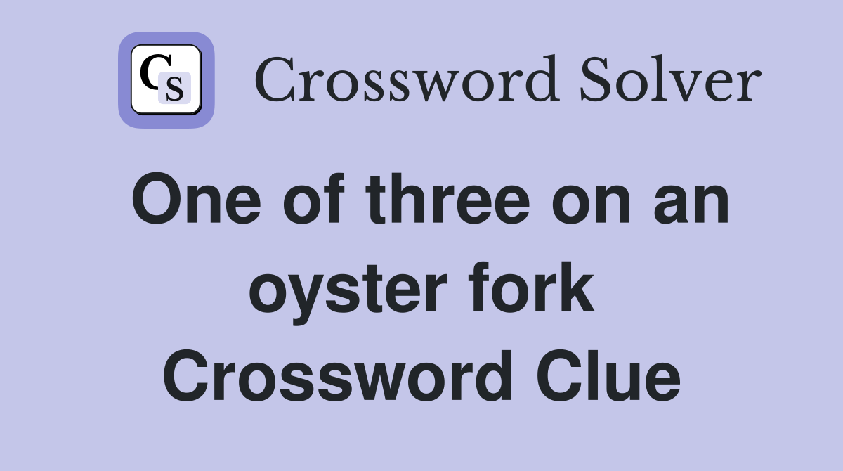 One of three on an oyster fork Crossword Clue