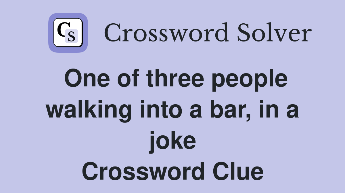 One of three people walking into a bar, in a joke Crossword Clue