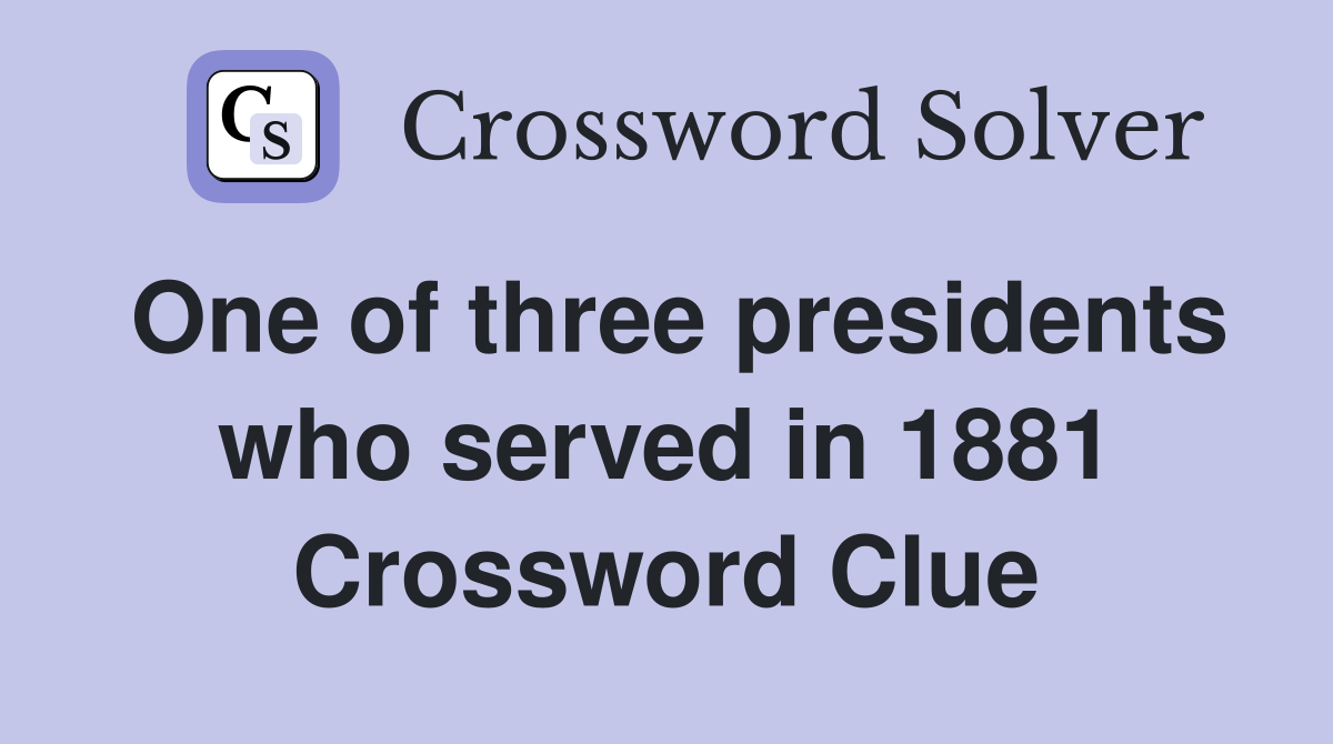 One of three presidents who served in 1881 Crossword Clue