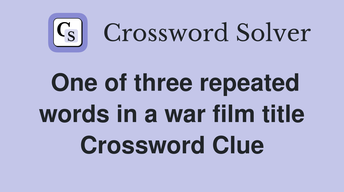 One of three repeated words in a war film title Crossword Clue