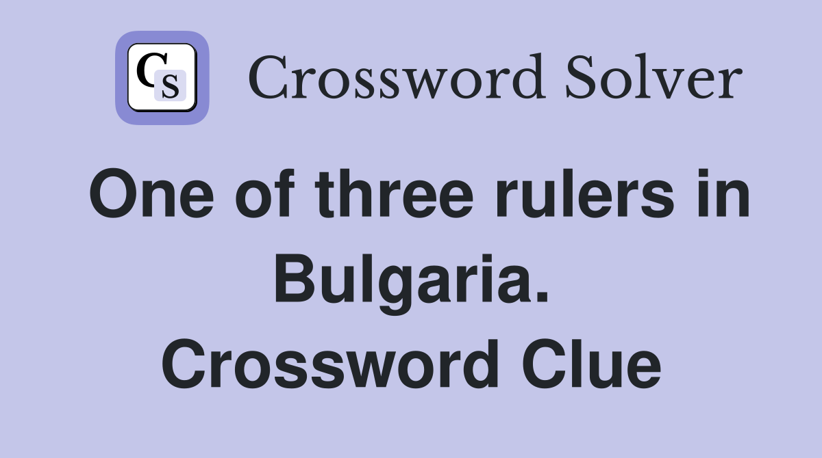 One of three rulers in Bulgaria. Crossword Clue