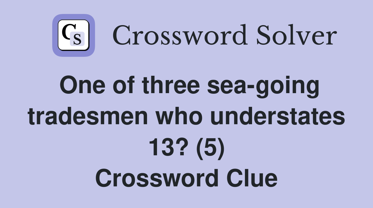 One of three sea-going tradesmen who understates 13? (5) Crossword Clue