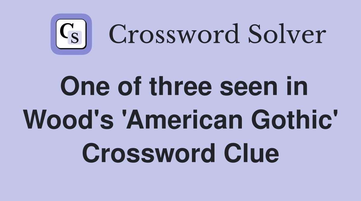 One of three seen in Wood's 'American Gothic' Crossword Clue