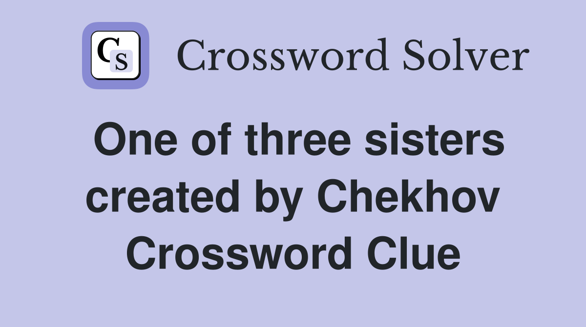 One of three sisters created by Chekhov Crossword Clue