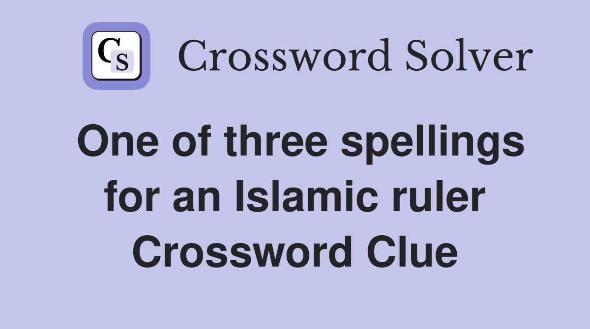 One of three spellings for an Islamic ruler Crossword Clue