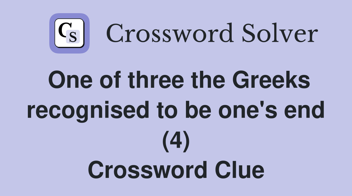 One of three the Greeks recognised to be one's end (4) Crossword Clue