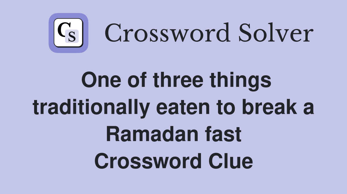 One of three things traditionally eaten to break a Ramadan fast Crossword Clue
