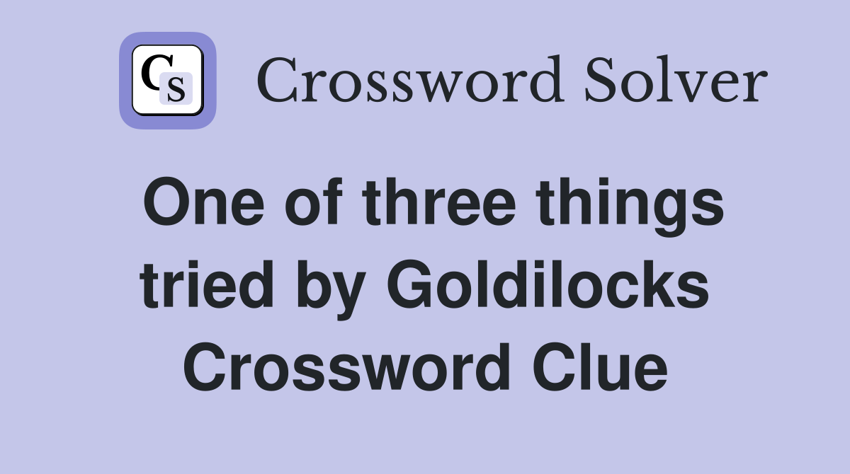 One of three things tried by Goldilocks Crossword Clue