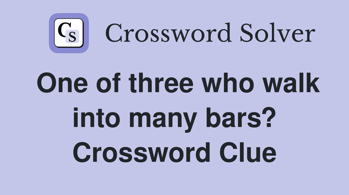 One of three who walk into many bars? Crossword Clue
