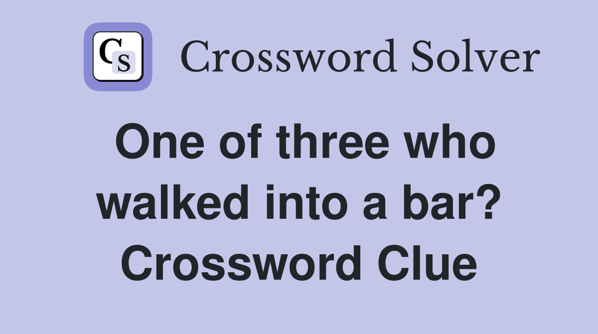 One of three who walked into a bar? Crossword Clue