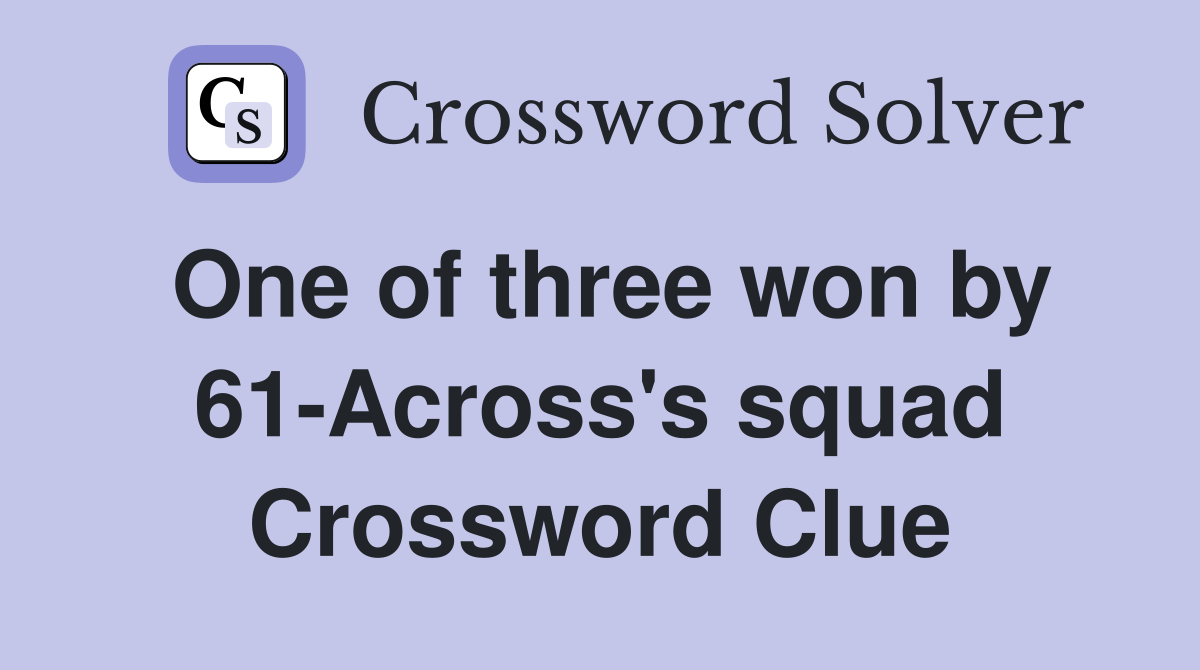 One of three won by 61-Across's squad Crossword Clue